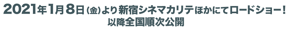 2021年1月8日(金)より新宿シネマカリテほかにてロードショー！以降全国順次公開